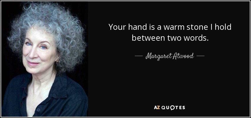 Your hand is a warm stone I hold between two words. - Margaret Atwood