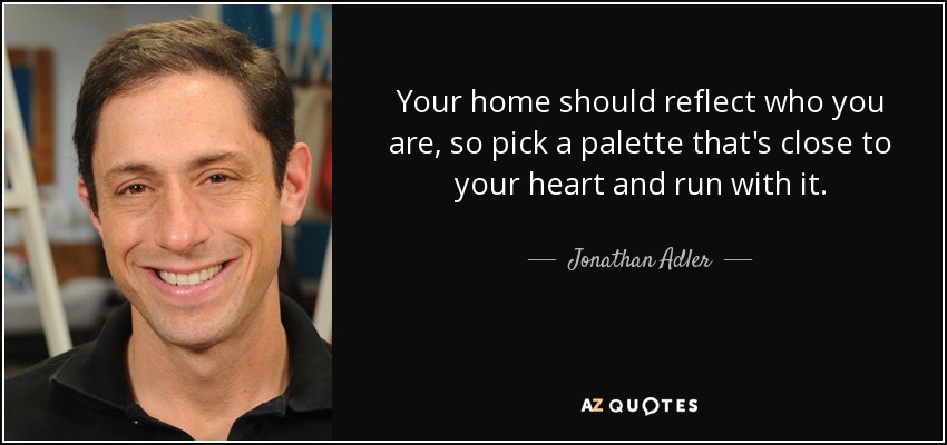 Your home should reflect who you are, so pick a palette that's close to your heart and run with it. - Jonathan Adler