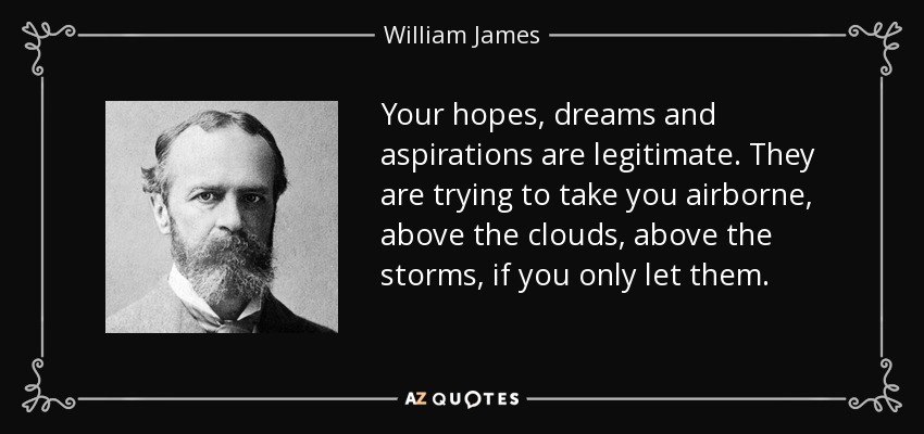 Tus esperanzas, sueños y aspiraciones son legítimos. Intentan llevarte por el aire, por encima de las nubes, por encima de las tormentas, si les dejas. - William James