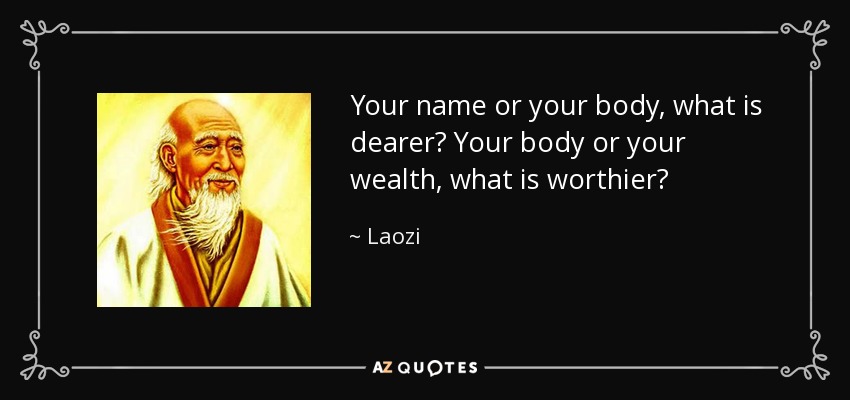 Tu nombre o tu cuerpo, ¿qué vale más? Tu cuerpo o tu riqueza, ¿qué vale más? - Laozi