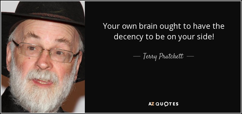 ¡Tu propio cerebro debería tener la decencia de estar de tu lado! - Terry Pratchett