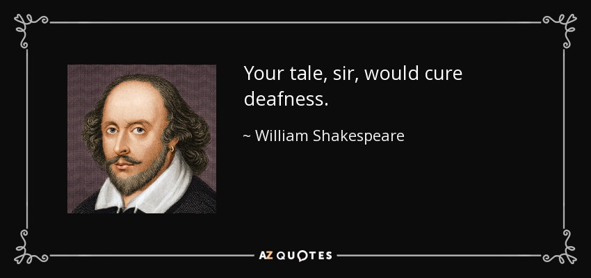 Your tale, sir, would cure deafness. - William Shakespeare