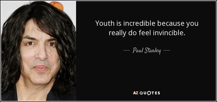 Youth is incredible because you really do feel invincible. - Paul Stanley