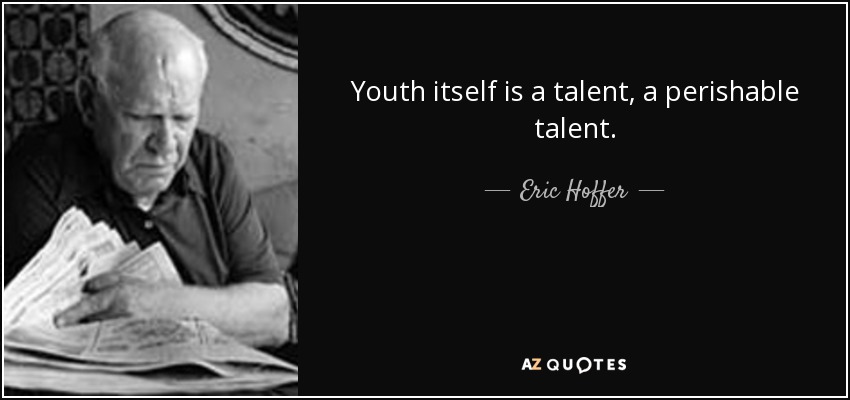 Youth itself is a talent, a perishable talent. - Eric Hoffer