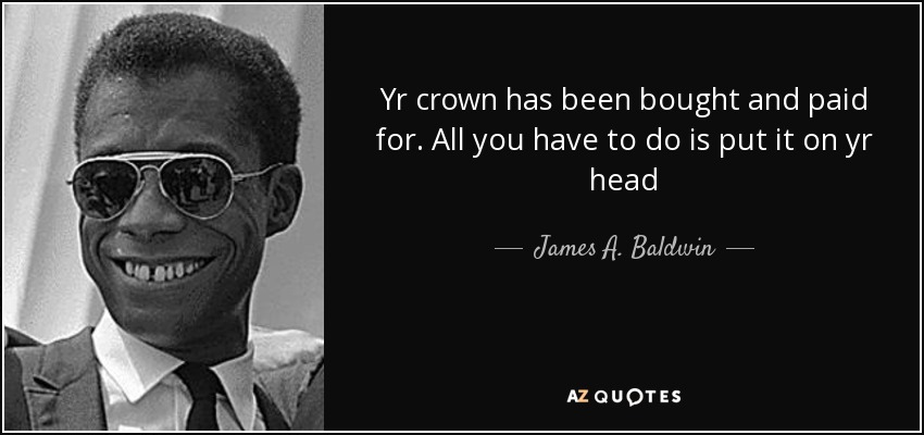 Tu corona está comprada y pagada. Todo lo que tienes que hacer es ponértela en la cabeza - James A. Baldwin