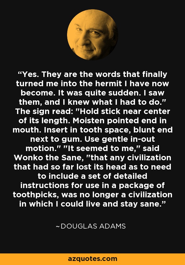 Yes. They are the words that finally turned me into the hermit I have now become. It was quite sudden. I saw them, and I knew what I had to do.