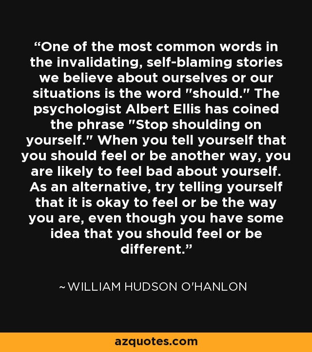 One of the most common words in the invalidating, self-blaming stories we believe about ourselves or our situations is the word 