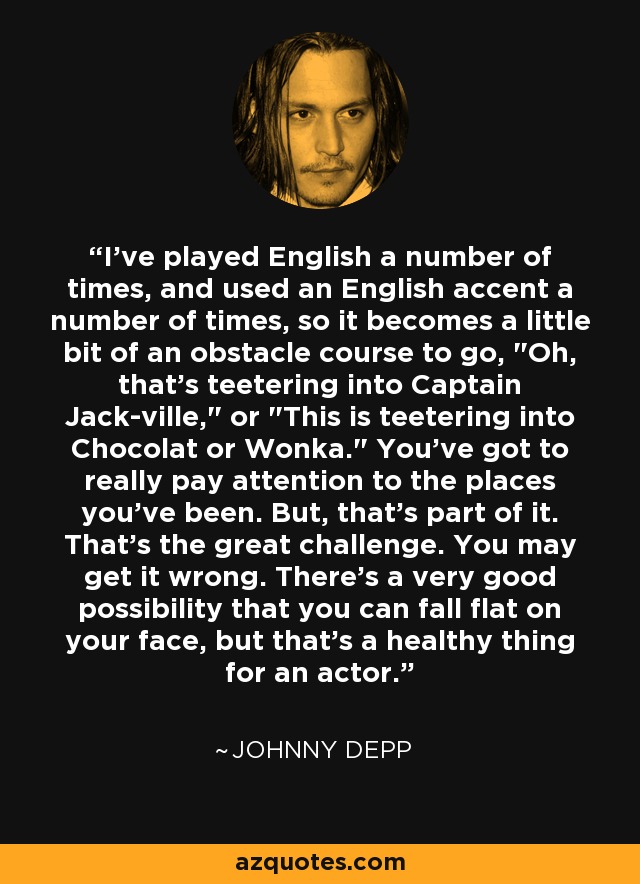 I've played English a number of times, and used an English accent a number of times, so it becomes a little bit of an obstacle course to go, 