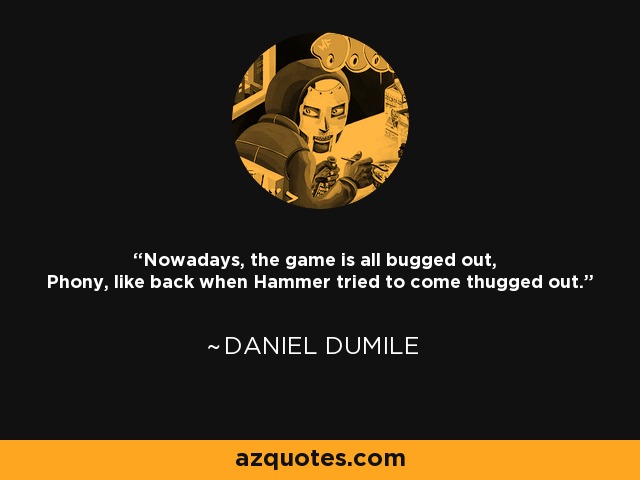 Nowadays, the game is all bugged out, Phony, like back when Hammer tried to come thugged out. - Daniel Dumile