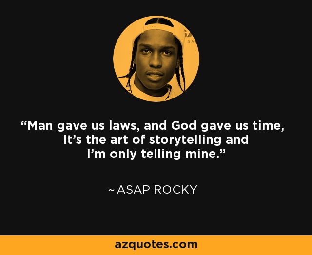 Man gave us laws, and God gave us time, It's the art of storytelling and I'm only telling mine. - ASAP Rocky