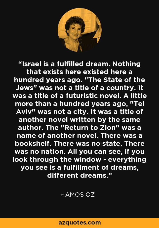 Israel is a fulfilled dream. Nothing that exists here existed here a hundred years ago. 