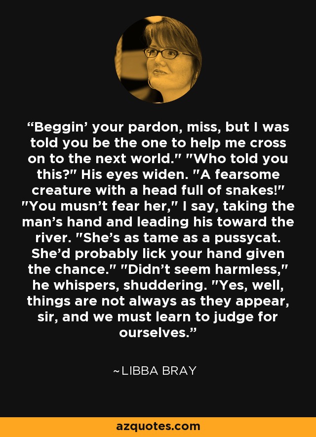 Beggin' your pardon, miss, but I was told you be the one to help me cross on to the next world.