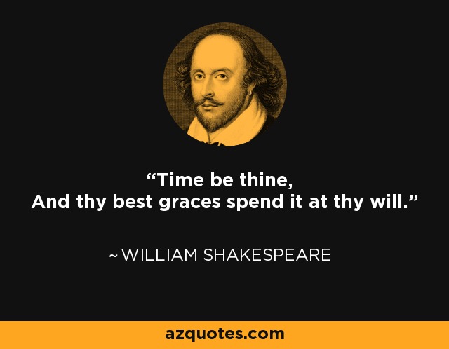 Time be thine, And thy best graces spend it at thy will. - William Shakespeare