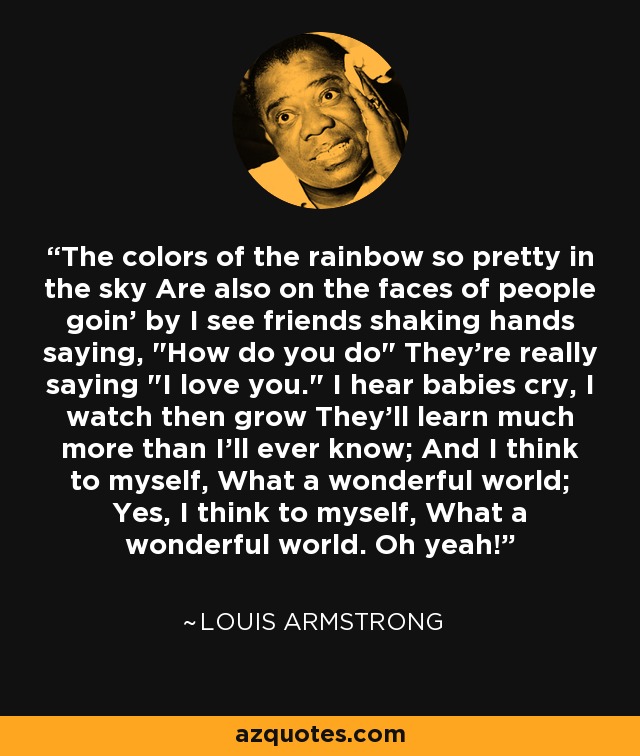 The colors of the rainbow so pretty in the sky Are also on the faces of people goin' by I see friends shaking hands saying, 