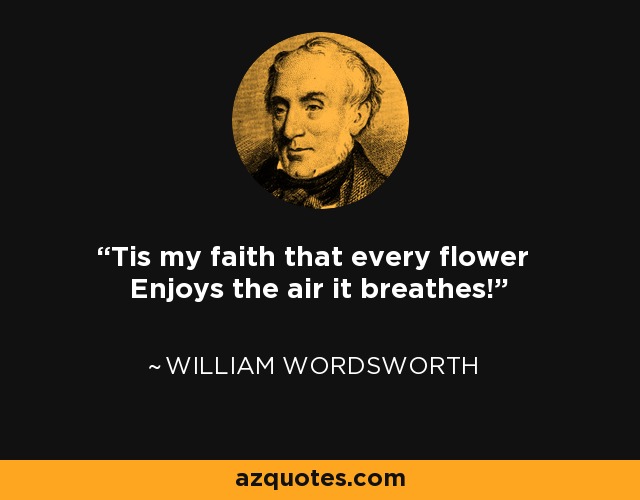 'Tis my faith that every flower Enjoys the air it breathes! - William Wordsworth