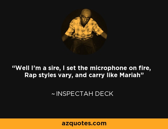 Well I'm a sire, I set the microphone on fire, Rap styles vary, and carry like Mariah - Inspectah Deck