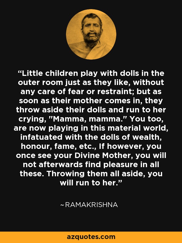 Little children play with dolls in the outer room just as they like, without any care of fear or restraint; but as soon as their mother comes in, they throw aside their dolls and run to her crying, 