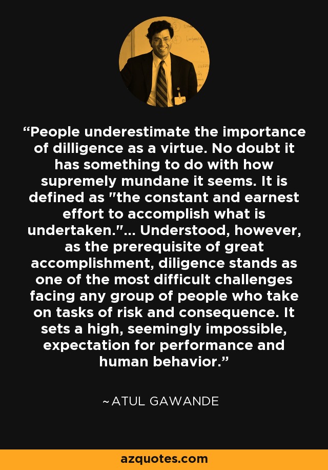 People underestimate the importance of dilligence as a virtue. No doubt it has something to do with how supremely mundane it seems. It is defined as 