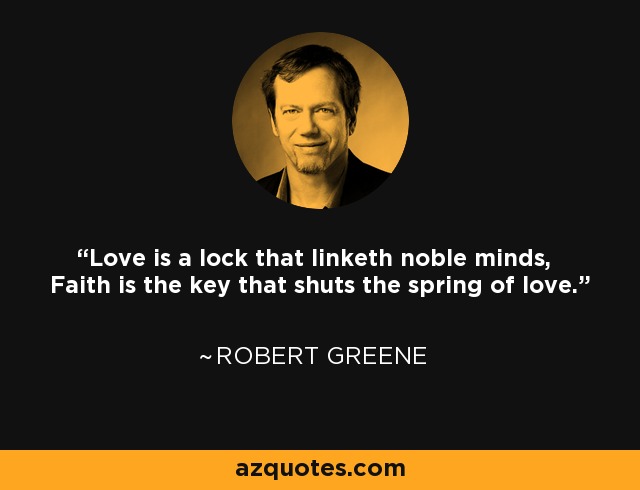 Love is a lock that linketh noble minds, Faith is the key that shuts the spring of love. - Robert Greene