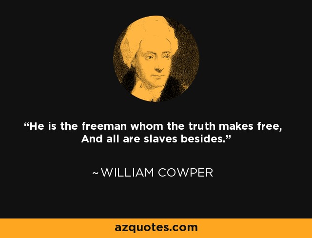 He is the freeman whom the truth makes free, And all are slaves besides. - William Cowper