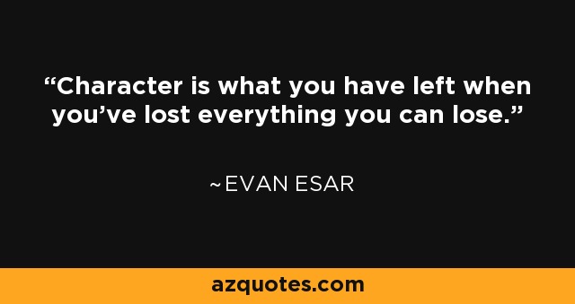 El carácter es lo que te queda cuando has perdido todo lo que puedes perder. - Evan Esar