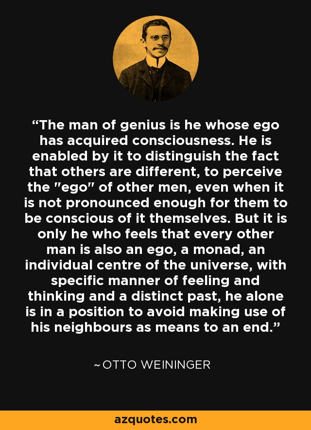 The man of genius is he whose ego has acquired consciousness. He is enabled by it to distinguish the fact that others are different, to perceive the 