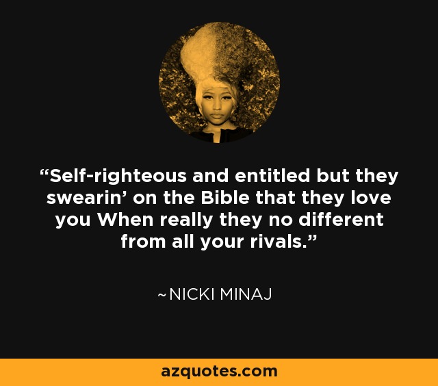 Self-righteous and entitled but they swearin' on the Bible that they love you When really they no different from all your rivals. - Nicki Minaj