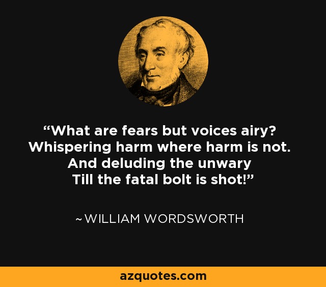 ¿Qué son los miedos sino voces en el aire? Susurrando daño donde no lo hay. Y engañando al incauto ¡Hasta que se dispara el cerrojo fatal! - William Wordsworth