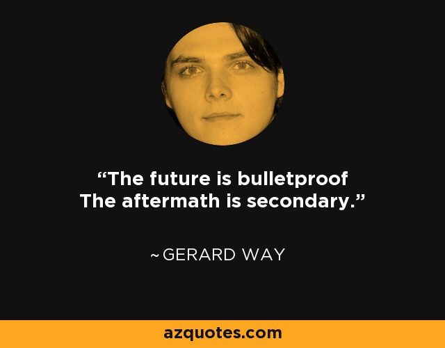 The future is bulletproof The aftermath is secondary. - Gerard Way