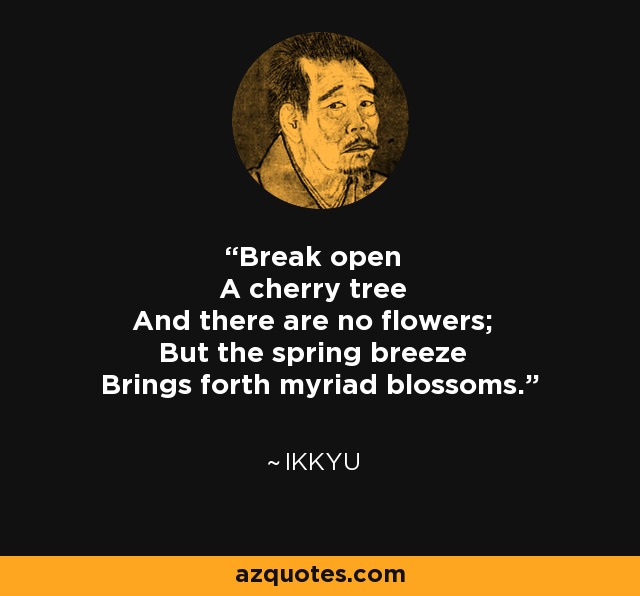 Rompe un cerezo y no hay flores; pero la brisa primaveral hace brotar miríadas de flores. - Ikkyu