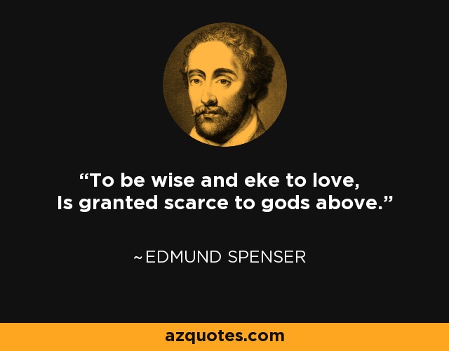 To be wise and eke to love, Is granted scarce to gods above. - Edmund Spenser