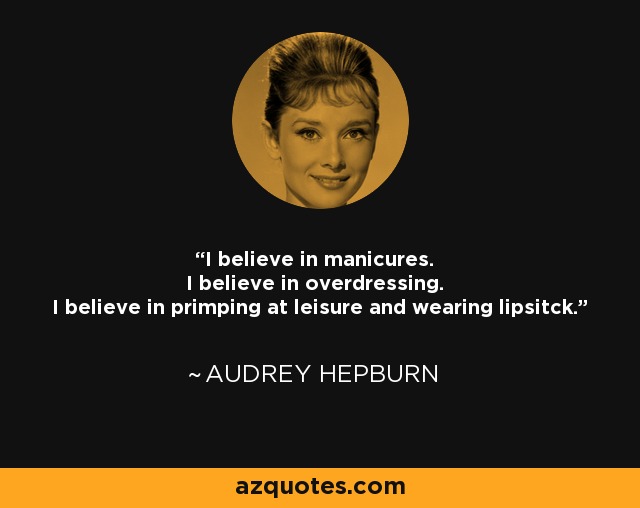 Creo en la manicura. Creo en el exceso de ropa. Creo en arreglarse a gusto y en llevar los labios pintados. - Audrey Hepburn