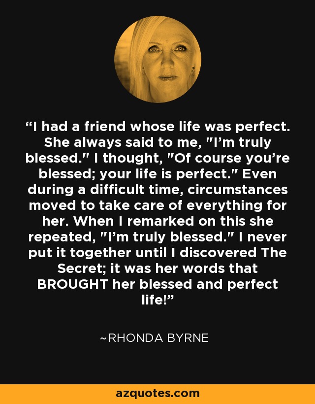 I had a friend whose life was perfect. She always said to me, 