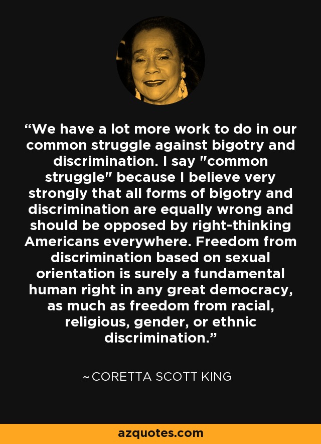 We have a lot more work to do in our common struggle against bigotry and discrimination. I say 