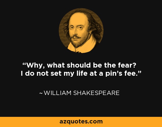 ¿Por qué, cuál debería ser el miedo? No pongo mi vida al precio de un alfiler. - William Shakespeare