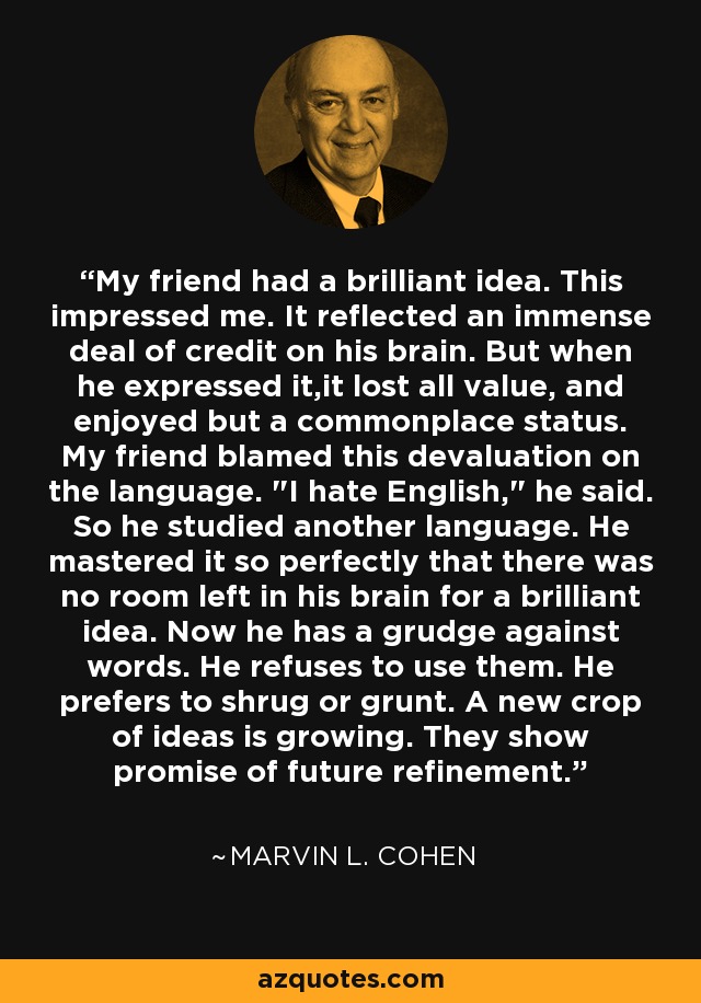 My friend had a brilliant idea. This impressed me. It reflected an immense deal of credit on his brain. But when he expressed it,it lost all value, and enjoyed but a commonplace status. My friend blamed this devaluation on the language. 