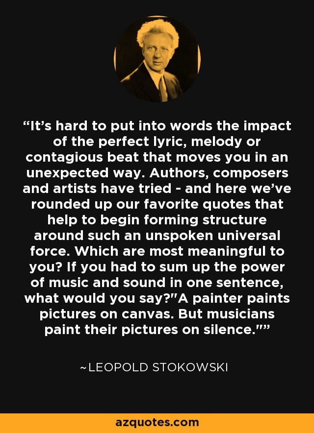 It's hard to put into words the impact of the perfect lyric, melody or contagious beat that moves you in an unexpected way. Authors, composers and artists have tried - and here we've rounded up our favorite quotes that help to begin forming structure around such an unspoken universal force. Which are most meaningful to you? If you had to sum up the power of music and sound in one sentence, what would you say?