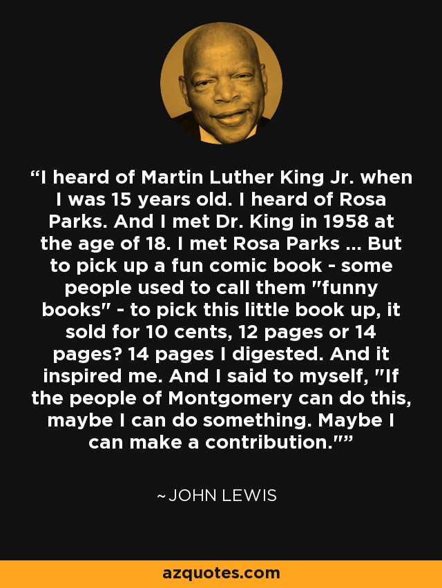 I heard of Martin Luther King Jr. when I was 15 years old. I heard of Rosa Parks. And I met Dr. King in 1958 at the age of 18. I met Rosa Parks ... But to pick up a fun comic book - some people used to call them 