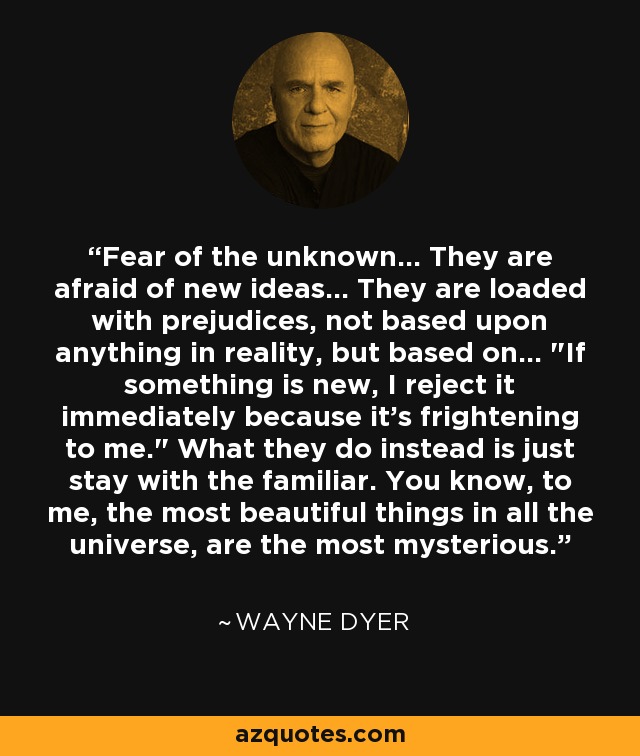 Fear of the unknown... They are afraid of new ideas... They are loaded with prejudices, not based upon anything in reality, but based on... 