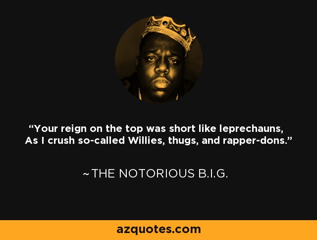 Your reign on the top was short like leprechauns, As I crush so-called Willies, thugs, and rapper-dons. - The Notorious B.I.G.