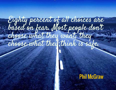 Eighty percent of all choices are based on fear. Most people don't choose what they want; they choose what they think is safe. - Phil McGraw