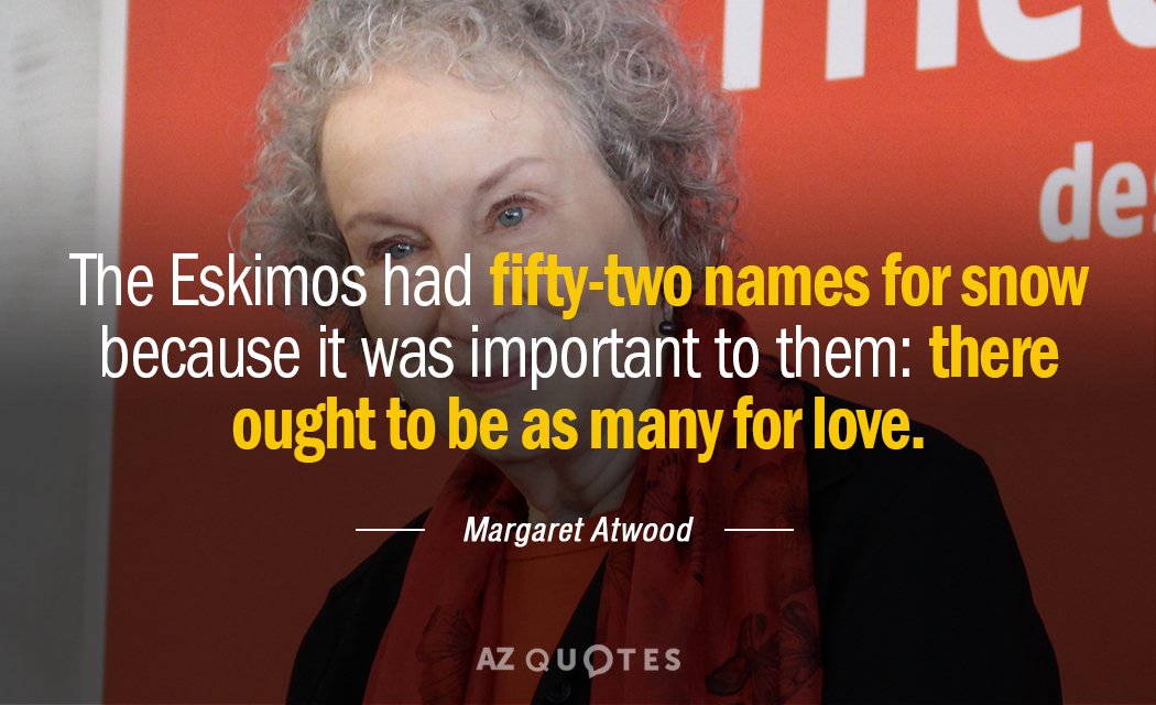 Cita de Margaret Atwood: Los esquimales tenían cincuenta y dos nombres para la nieve porque era importante para ellos...