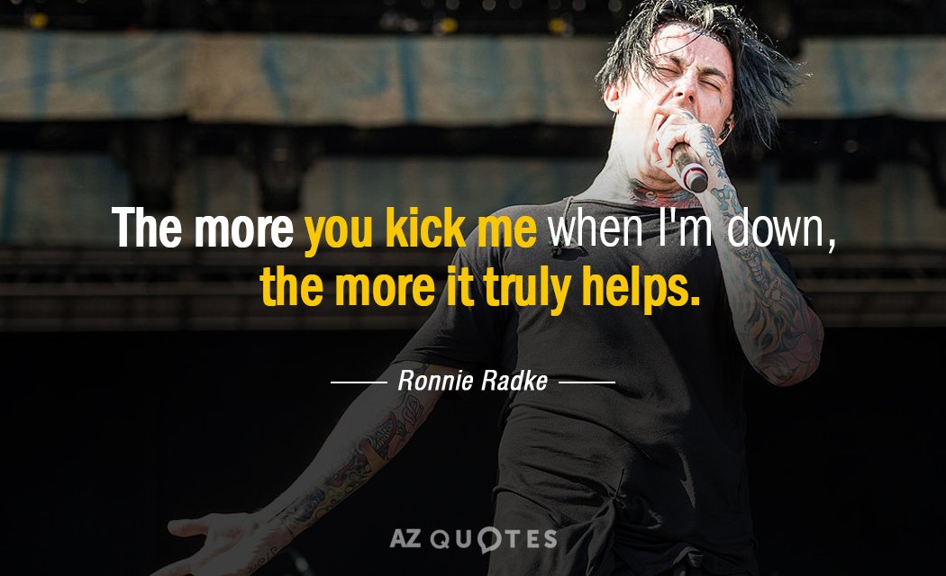 Ronnie Radke quote: The more you kick me when I'm down, the more it truly helps.