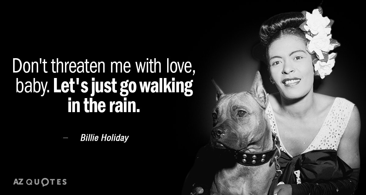 Cita de Billie Holiday: No me amenaces con amor, nena. Vamos a caminar bajo la lluvia.