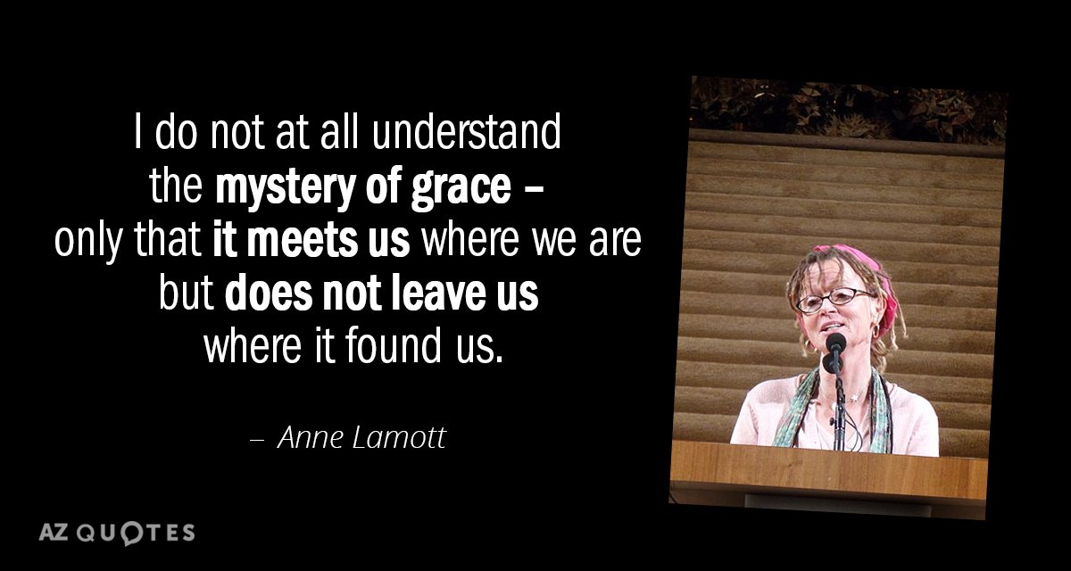 Cita de Anne Lamott: No comprendo en absoluto el misterio de la gracia, sólo que...