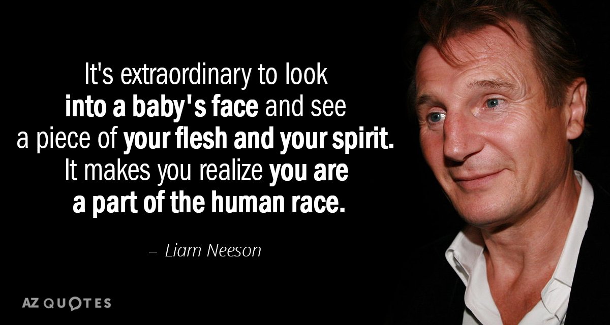 Cita de Liam Neeson: Es extraordinario mirar a la cara de un bebé y ver un trozo de...