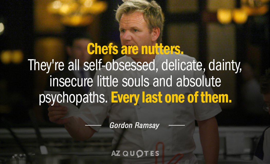 Cita de Gordon Ramsay: Los chefs están locos. Son unos obsesionados consigo mismos, delicados, finos, inseguros y absolutamente...