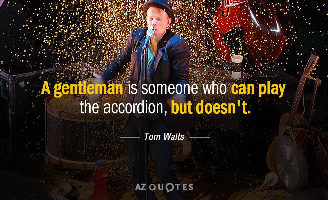 Cita de Tom Waits: Un caballero es alguien que puede tocar el acordeón, pero no lo hace.