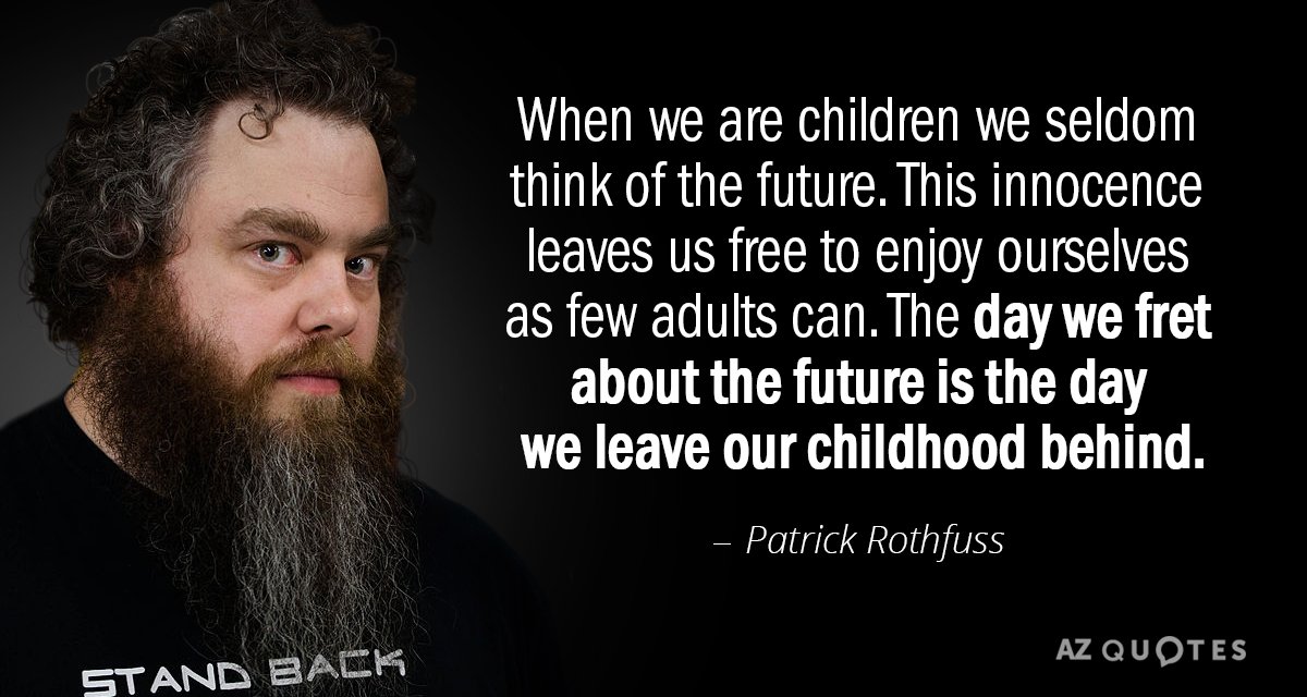 Cita de Patrick Rothfuss: Cuando somos niños rara vez pensamos en el futuro. Esta inocencia deja...