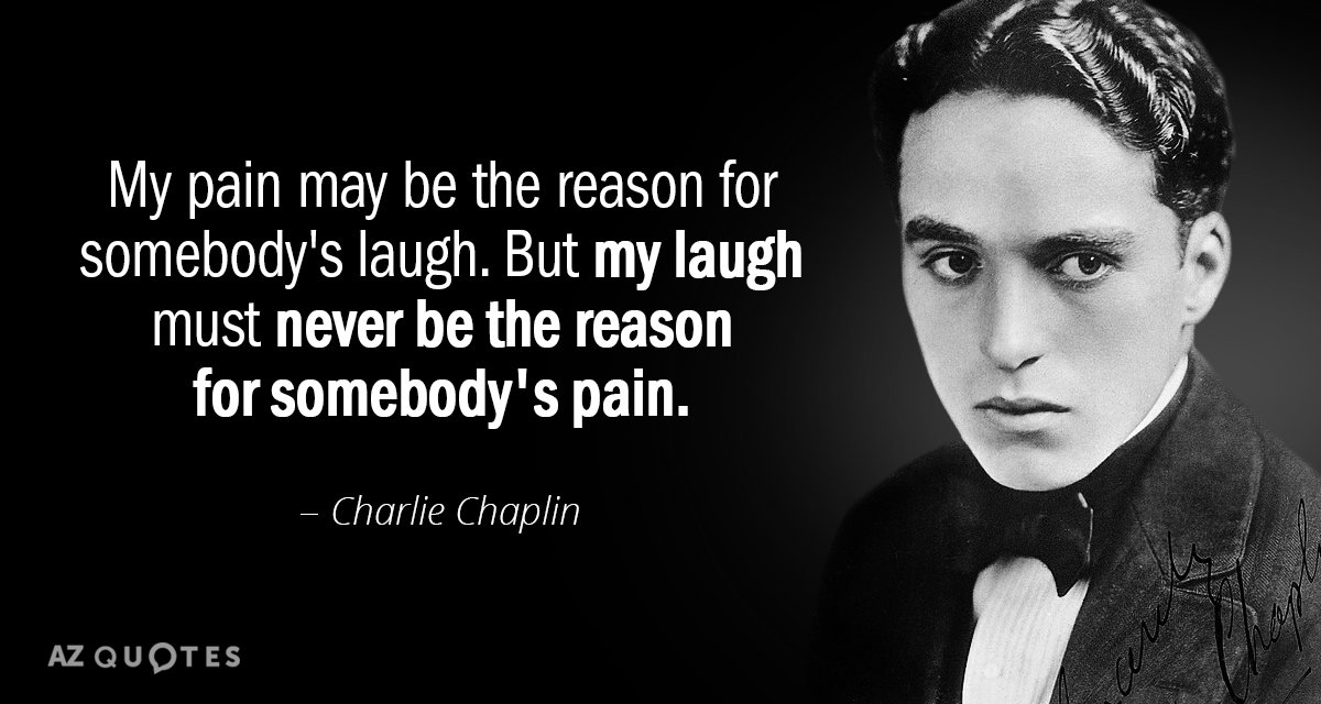 Cita de Charlie Chaplin: Mi dolor puede ser la razón de la risa de alguien. Pero mi risa debe...